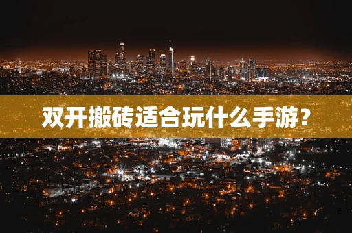双开搬砖适合玩什么手游？