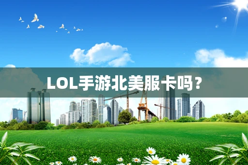 LOL手游北美服卡吗？