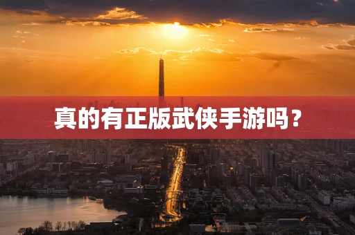 真的有正版武侠手游吗？
