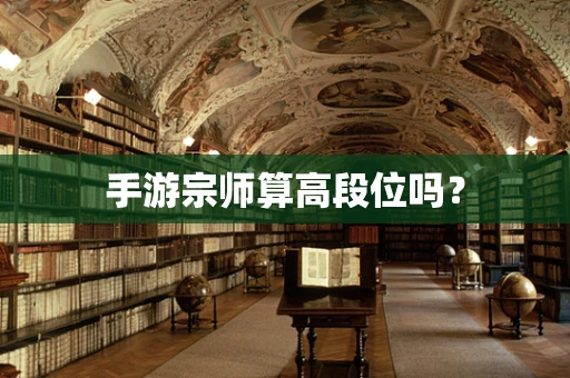手游宗师算高段位吗？
