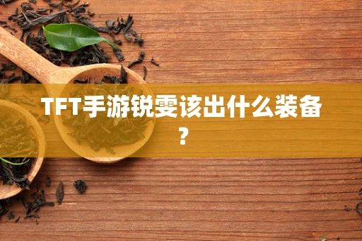 TFT手游锐雯该出什么装备？