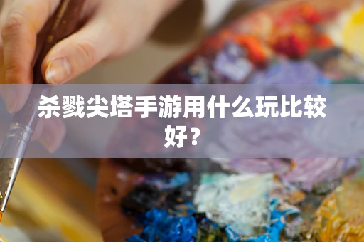 杀戮尖塔手游用什么玩比较好？