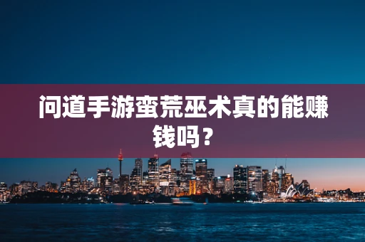 问道手游蛮荒巫术真的能赚钱吗？