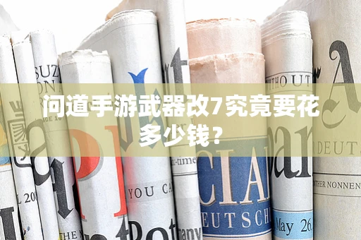 问道手游武器改7究竟要花多少钱？