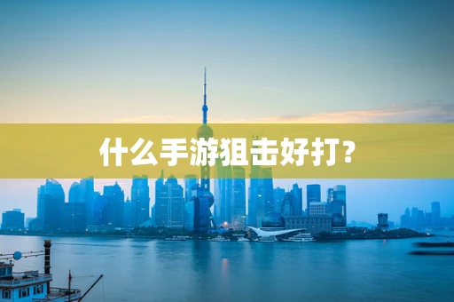 什么手游狙击好打？