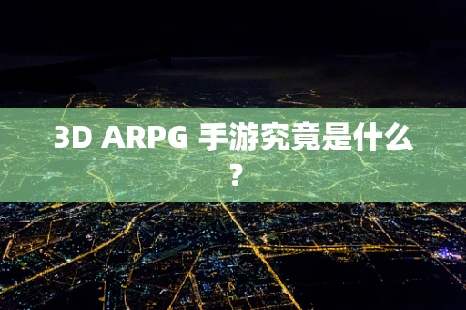 3D ARPG 手游究竟是什么？