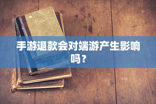 手游退款会对端游产生影响吗？
