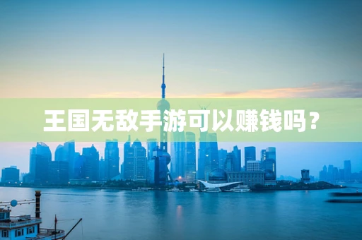 王国无敌手游可以赚钱吗？