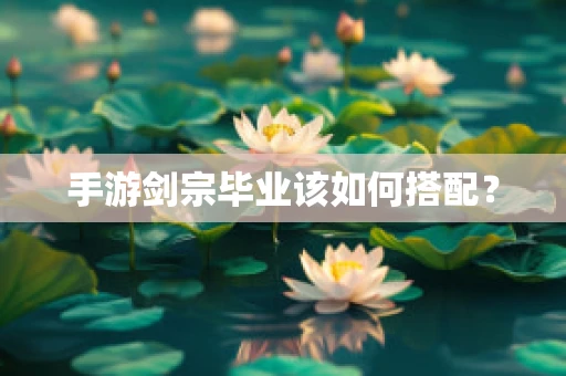手游剑宗毕业该如何搭配？
