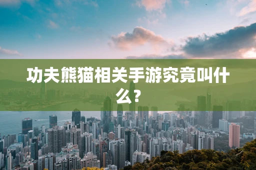 功夫熊猫相关手游究竟叫什么？