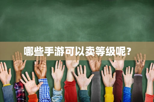 哪些手游可以卖等级呢？