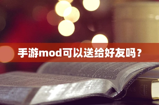 手游mod可以送给好友吗？