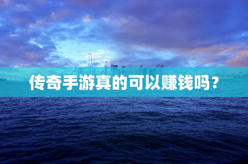传奇手游真的可以赚钱吗？