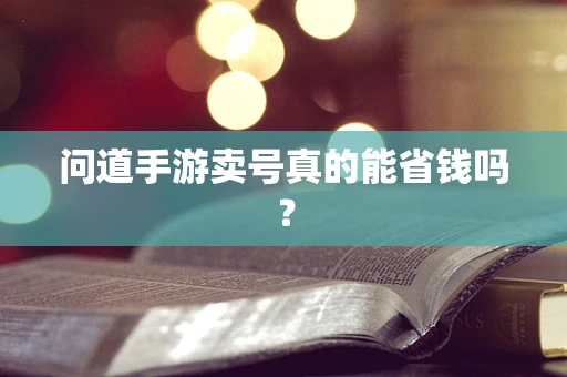 问道手游卖号真的能省钱吗？