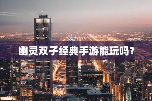幽灵双子经典手游能玩吗？