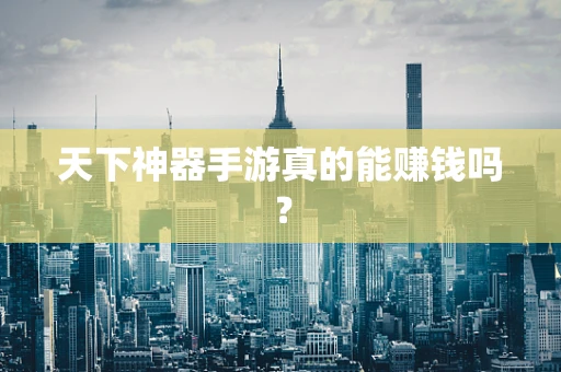 天下神器手游真的能赚钱吗？