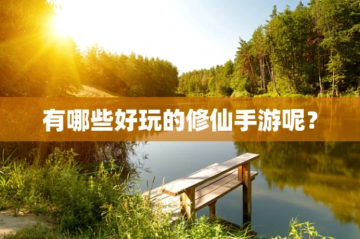 有哪些好玩的修仙手游呢？