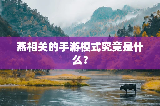燕相关的手游模式究竟是什么？