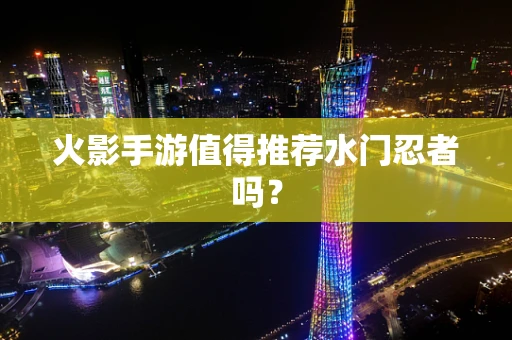 火影手游值得推荐水门忍者吗？