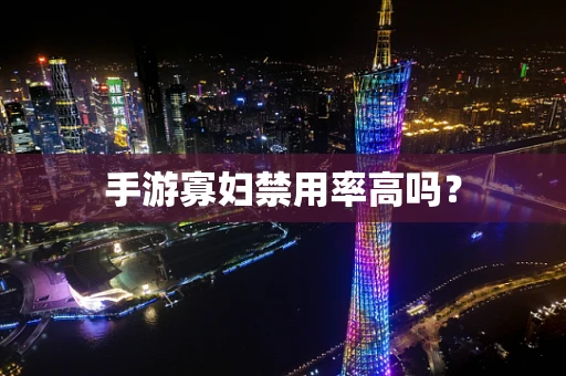 手游寡妇禁用率高吗？