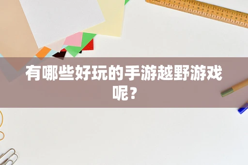 有哪些好玩的手游越野游戏呢？