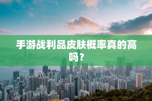 手游战利品皮肤概率真的高吗？