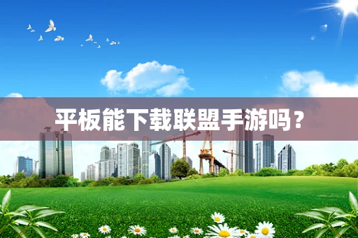 平板能下载联盟手游吗？