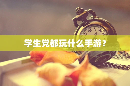 学生党都玩什么手游？