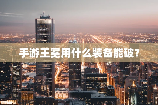 手游王冕用什么装备能破？