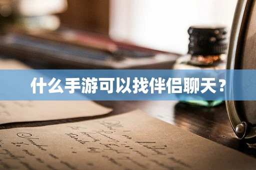 什么手游可以找伴侣聊天？