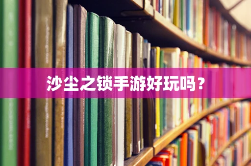 沙尘之锁手游好玩吗？