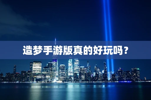 造梦手游版真的好玩吗？