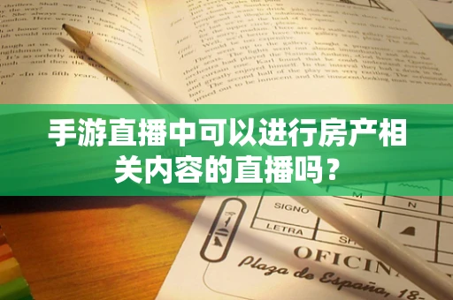 手游直播中可以进行房产相关内容的直播吗？
