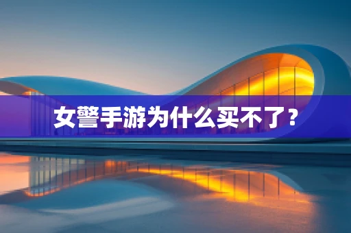 女警手游为什么买不了？